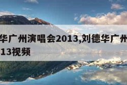 刘德华广州演唱会2013,刘德华广州演唱会2013视频