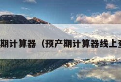 预产期计算器（预产期计算器线上查询）