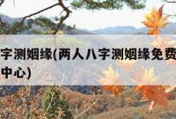 两人八字测姻缘(两人八字测姻缘免费麦伊信息服务中心)