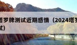 免费塔罗牌测试近期感情（2024塔罗牌免费测试）