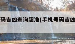 手机号码吉凶查询超准(手机号码吉凶查询准吗)