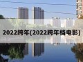 2022跨年(2022跨年档电影)