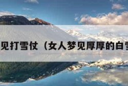 梦见打雪仗（女人梦见厚厚的白雪）