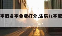 生辰八字取名字免费打分,生辰八字取名字免费起名