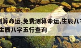 免费测算命运,免费测算命运,生辰八字排盘系统,生辰八字五行查询