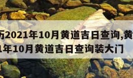 黄历2021年10月黄道吉日查询,黄历2021年10月黄道吉日查询装大门