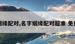 名字姻缘配对,名字姻缘配对超准 免费查询