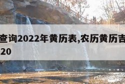 农历查询2022年黄历表,农历黄历吉日查询2020