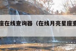 月亮星座在线查询器（在线月亮星座查询表器）
