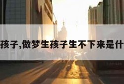 做梦生孩子,做梦生孩子生不下来是什么意思