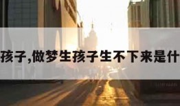做梦生孩子,做梦生孩子生不下来是什么意思