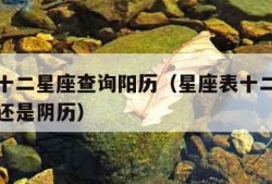 星座表十二星座查询阳历（星座表十二星座查询阳历还是阴历）