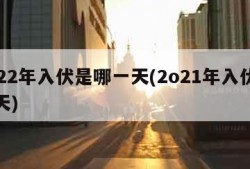 2022年入伏是哪一天(2o21年入伏是哪天)