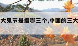 中国三大鬼节是指哪三个,中国的三大鬼节的风俗