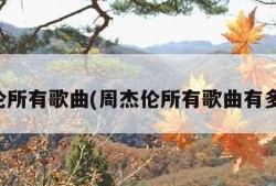 周杰伦所有歌曲(周杰伦所有歌曲有多少首)