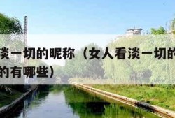 女人看淡一切的昵称（女人看淡一切的昵称简短干净的有哪些）