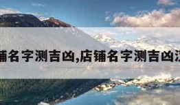 店铺名字测吉凶,店铺名字测吉凶汉程