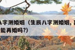 生辰八字测婚姻（生辰八字测婚姻, 离婚后, 你还能再婚吗?）