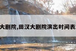 田汉大剧院,田汉大剧院演出时间表2023