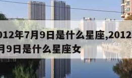 2012年7月9日是什么星座,2012年7月9日是什么星座女