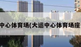 大运中心体育场(大运中心体育场座位图)