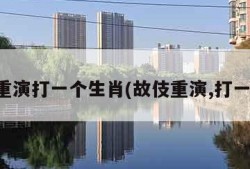 故伎重演打一个生肖(故伎重演,打一动物)