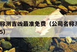 公司名称测吉凶最准免费（公司名称测吉凶1518185）