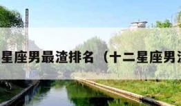 十二星座男最渣排名（十二星座男渣男）