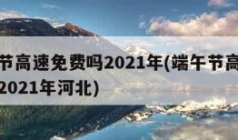 端午节高速免费吗2021年(端午节高速免费吗2021年河北)