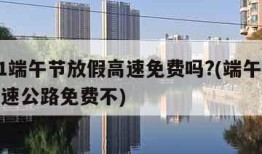 2021端午节放假高速免费吗?(端午节放假高速公路免费不)