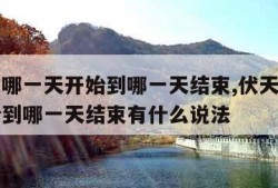 伏天从哪一天开始到哪一天结束,伏天从哪一天开始到哪一天结束有什么说法