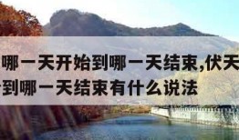 伏天从哪一天开始到哪一天结束,伏天从哪一天开始到哪一天结束有什么说法