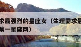 生理需求最强烈的星座女（生理需求最强烈的星座女第一星座网）
