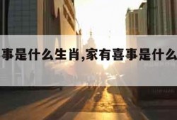 家有喜事是什么生肖,家有喜事是什么生肖请问