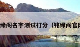 铭缘阁名字测试打分（铭缘阁官网）