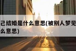 梦见自己结婚是什么意思(被别人梦见自己结婚是什么意思)