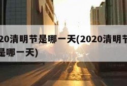 2020清明节是哪一天(2020清明节具体是哪一天)
