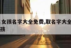 取姓名女孩名字大全免费,取名字大全免费2021女孩