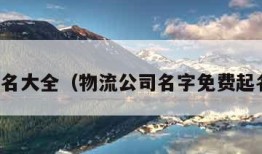 免费起名大全（物流公司名字免费起名大全）