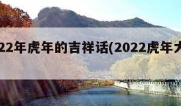 2022年虎年的吉祥话(2022虎年大吉)