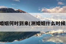 测婚姻何时到来(测婚姻什么时候来)