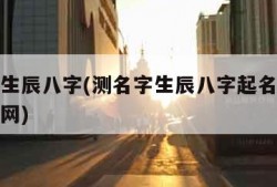 测名字生辰八字(测名字生辰八字起名免费查询算命网)