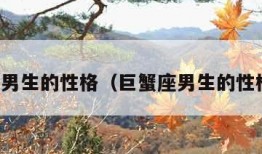 巨蟹座男生的性格（巨蟹座男生的性格脾气）