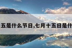 七月十五是什么节日,七月十五日是什么节日