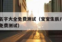 宝宝取名字大全免费测试（宝宝生辰八字取名字大全免费测试）
