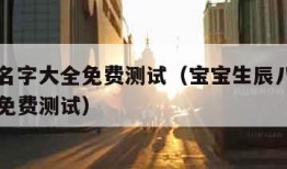 宝宝取名字大全免费测试（宝宝生辰八字取名字大全免费测试）