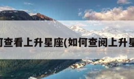 如何查看上升星座(如何查阅上升星座)