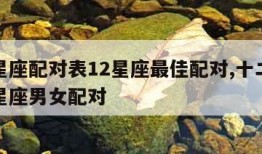 十二星座配对表12星座最佳配对,十二星座配对星座男女配对
