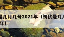 初伏是几月几号2021年（初伏是几月几号2020年）