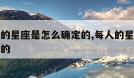 每个人的星座是怎么确定的,每人的星座是怎么得来的